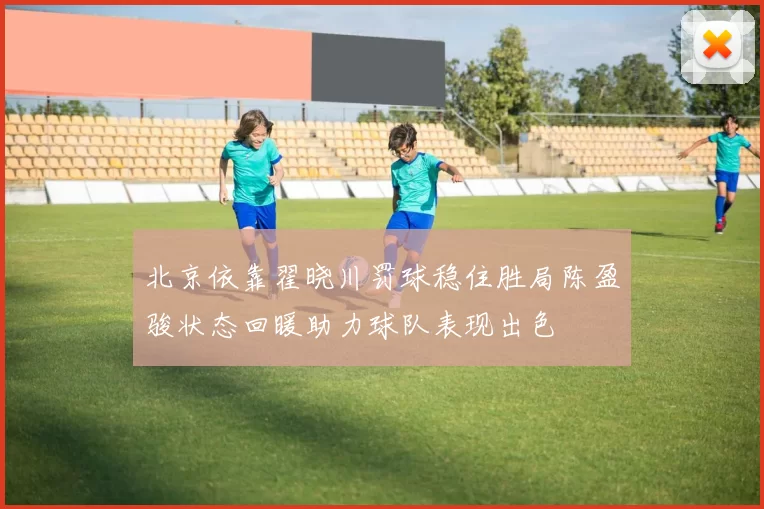 北京依靠翟晓川罚球稳住胜局陈盈骏状态回暖助力球队表现出色