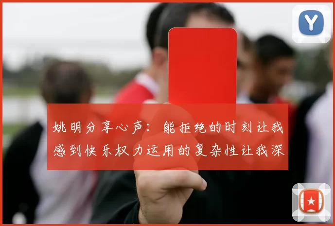 姚明分享心声：能拒绝的时刻让我感到快乐权力运用的复杂性让我深感不足