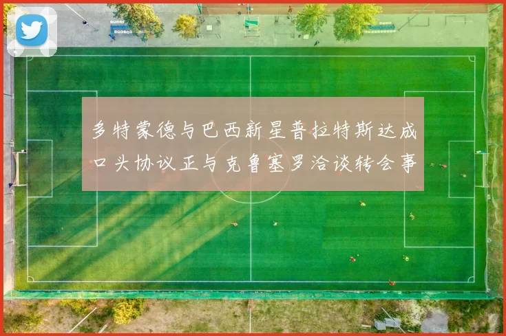 多特蒙德与巴西新星普拉特斯达成口头协议正与克鲁塞罗洽谈转会事宜